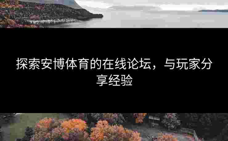 探索安博体育的在线论坛，与玩家分享经验