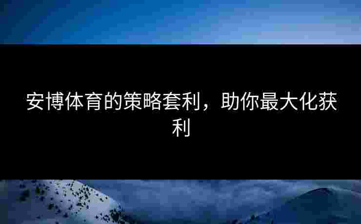安博体育的策略套利，助你最大化获利