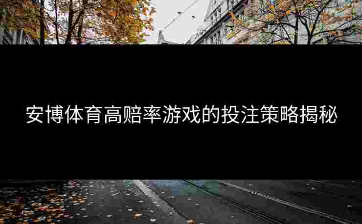 安博体育高赔率游戏的投注策略揭秘