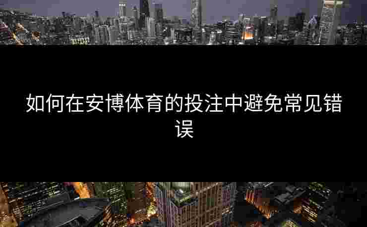 如何在安博体育的投注中避免常见错误