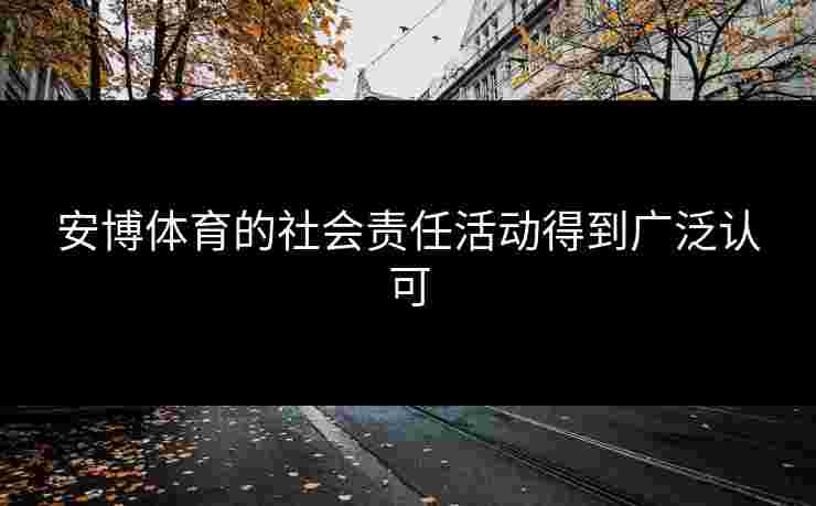 安博体育的社会责任活动得到广泛认可