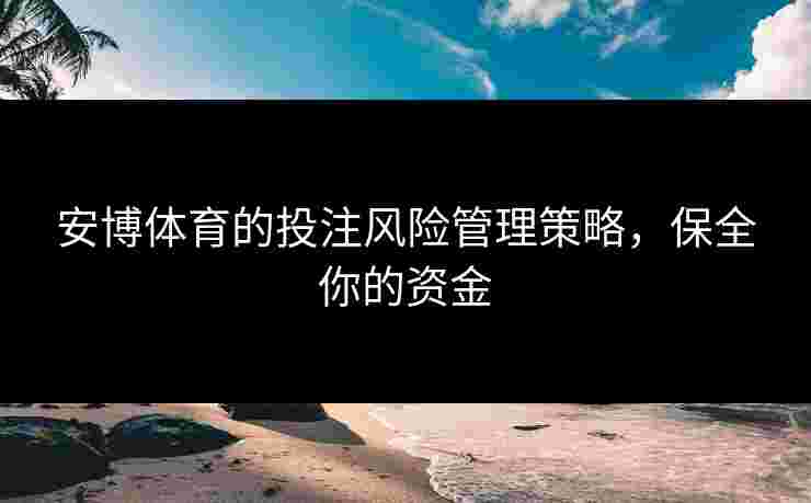 安博体育的投注风险管理策略，保全你的资金