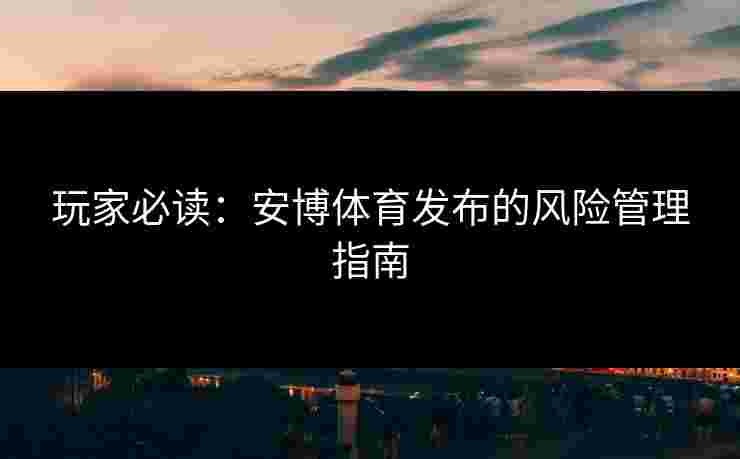 玩家必读：安博体育发布的风险管理指南