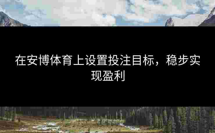 在安博体育上设置投注目标，稳步实现盈利