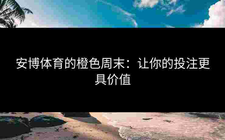 安博体育的橙色周末：让你的投注更具价值