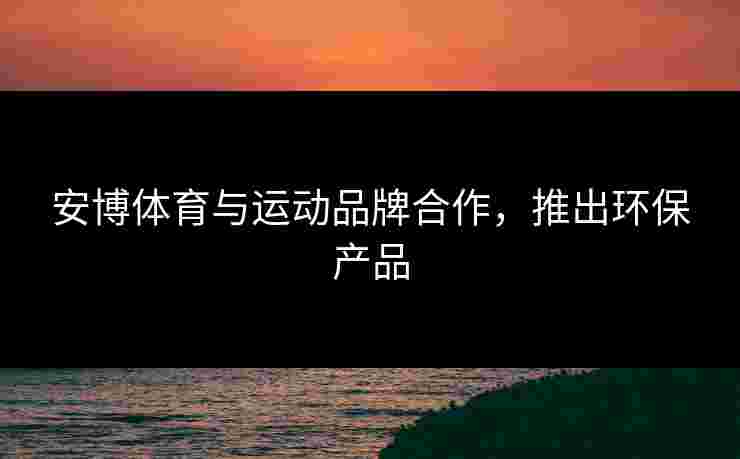 安博体育与运动品牌合作，推出环保产品
