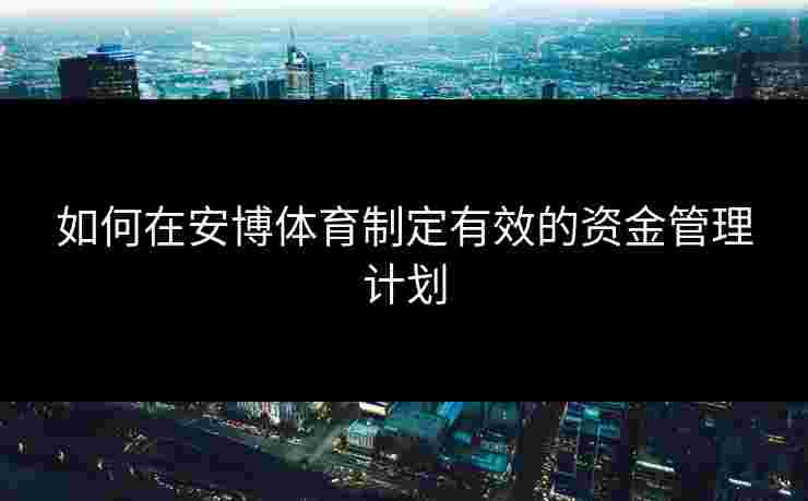如何在安博体育制定有效的资金管理计划