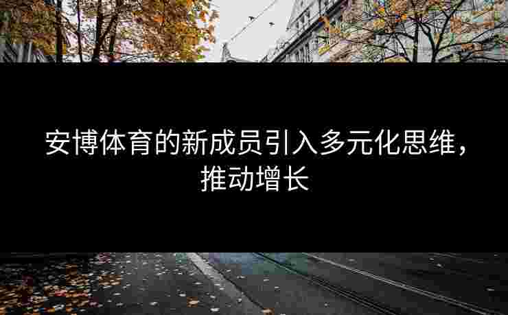 安博体育的新成员引入多元化思维，推动增长