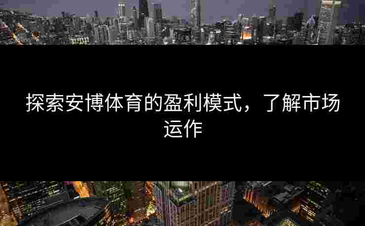 探索安博体育的盈利模式，了解市场运作