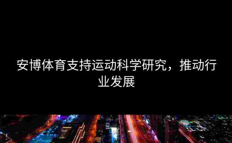 安博体育支持运动科学研究，推动行业发展