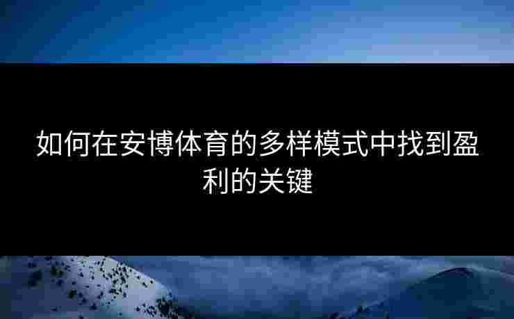 如何在安博体育的多样模式中找到盈利的关键