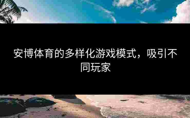 安博体育的多样化游戏模式，吸引不同玩家