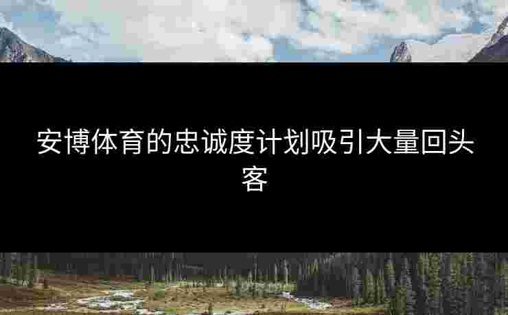 安博体育的忠诚度计划吸引大量回头客