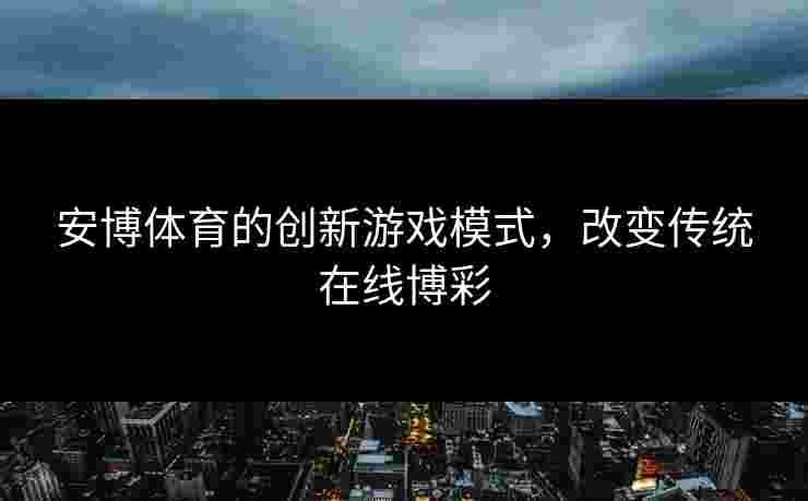 安博体育的创新游戏模式，改变传统在线博彩