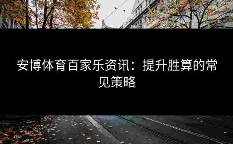 安博体育百家乐资讯：提升胜算的常见策略