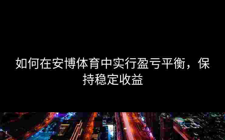 如何在安博体育中实行盈亏平衡，保持稳定收益
