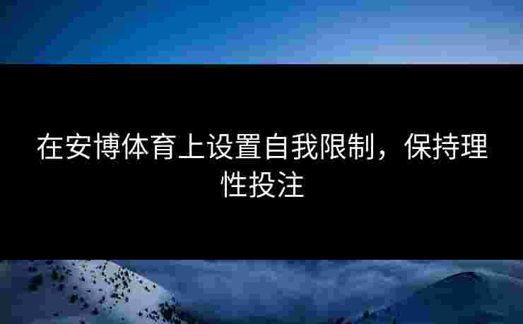 在安博体育上设置自我限制，保持理性投注