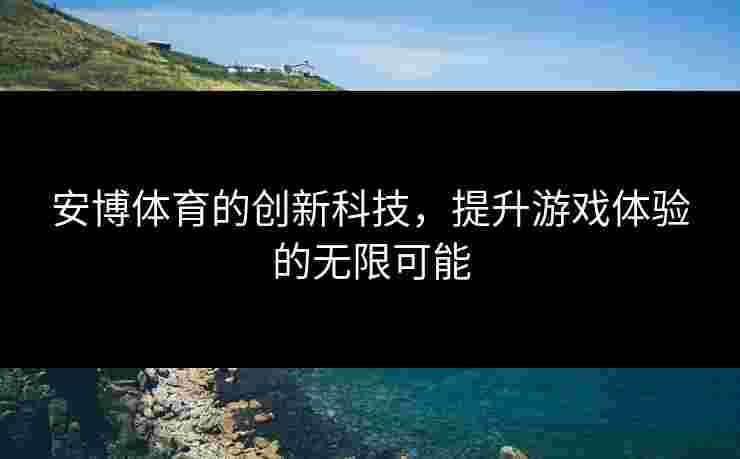 安博体育的创新科技，提升游戏体验的无限可能