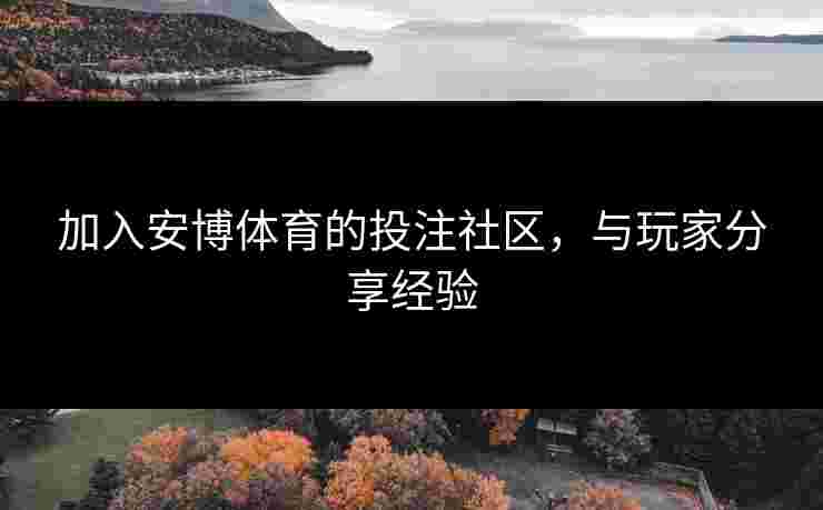 加入安博体育的投注社区，与玩家分享经验