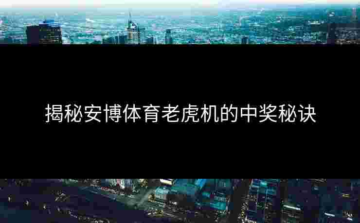 揭秘安博体育老虎机的中奖秘诀