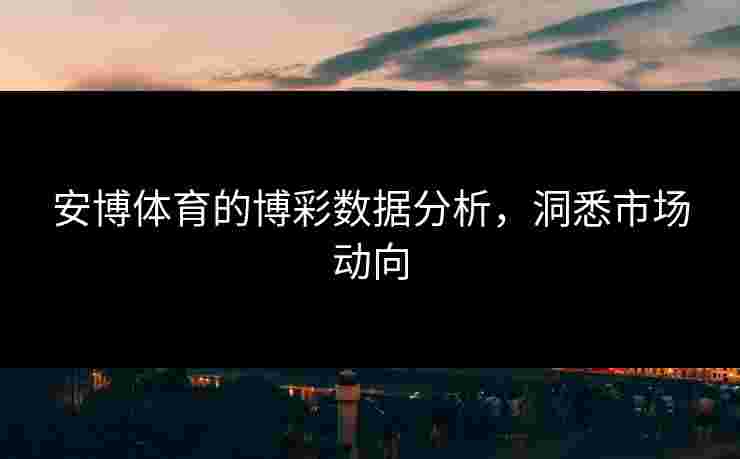 安博体育的博彩数据分析，洞悉市场动向