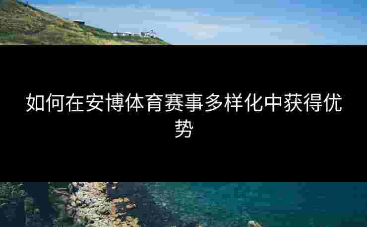 如何在安博体育赛事多样化中获得优势