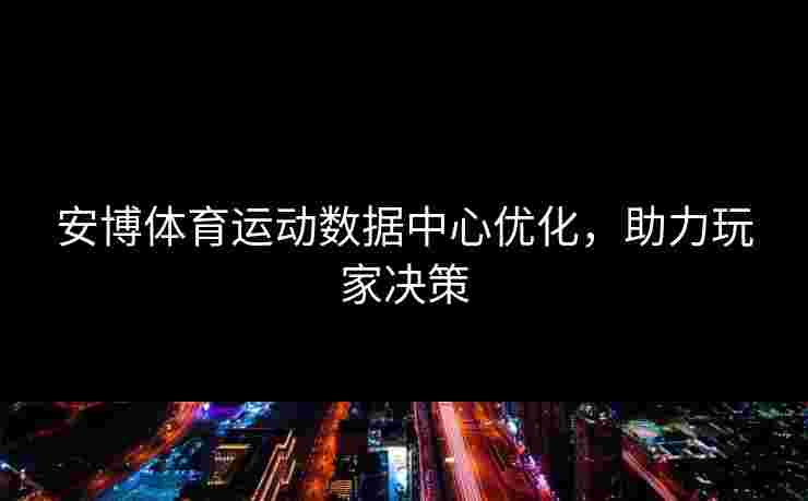 安博体育运动数据中心优化，助力玩家决策