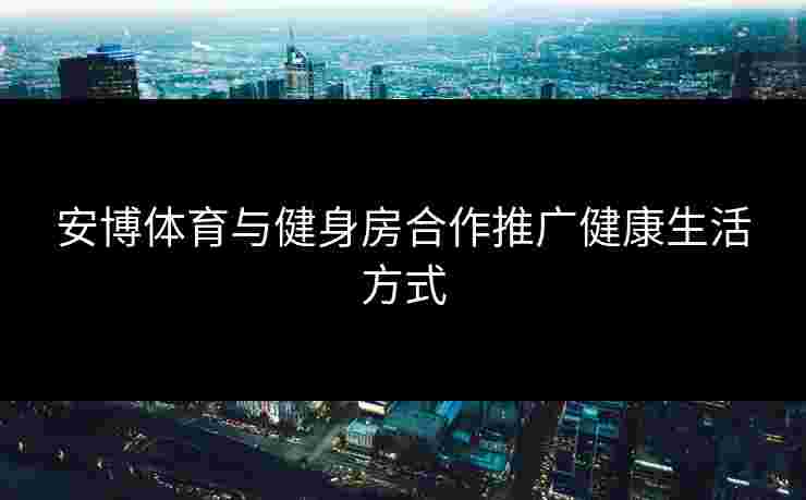 安博体育与健身房合作推广健康生活方式