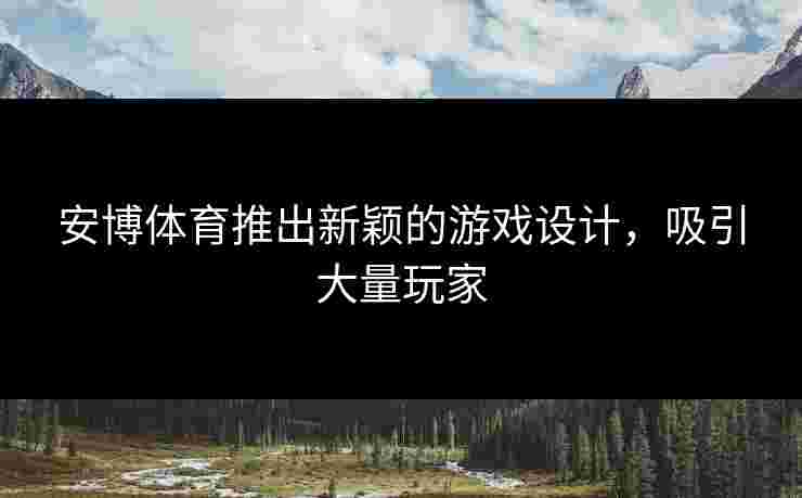 安博体育推出新颖的游戏设计，吸引大量玩家