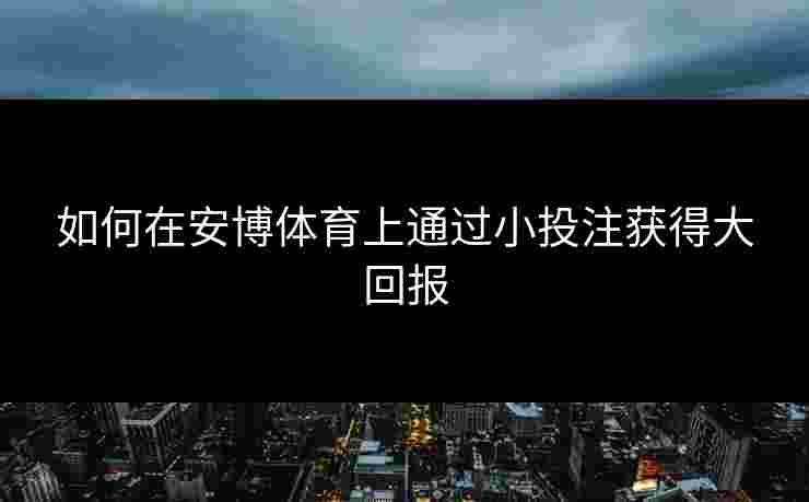 如何在安博体育上通过小投注获得大回报