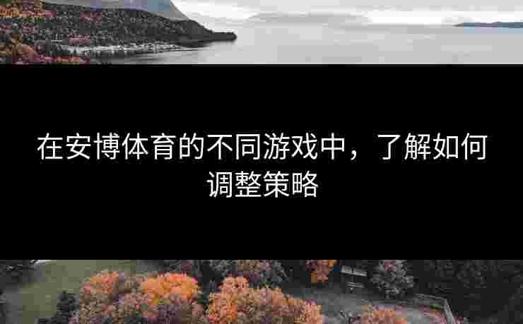 在安博体育的不同游戏中，了解如何调整策略