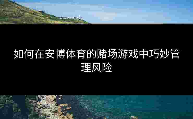 如何在安博体育的赌场游戏中巧妙管理风险