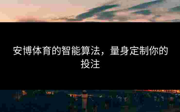 安博体育的智能算法，量身定制你的投注