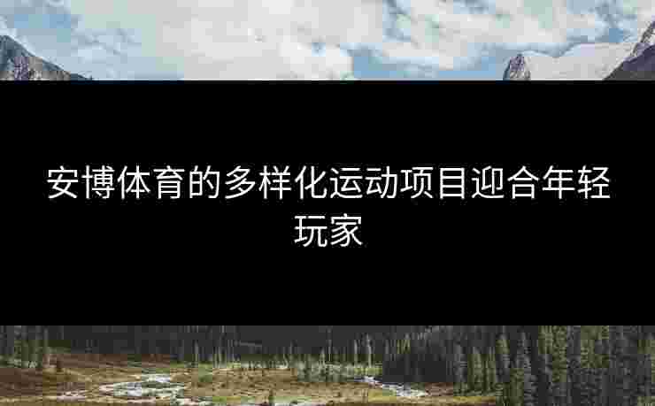 安博体育的多样化运动项目迎合年轻玩家