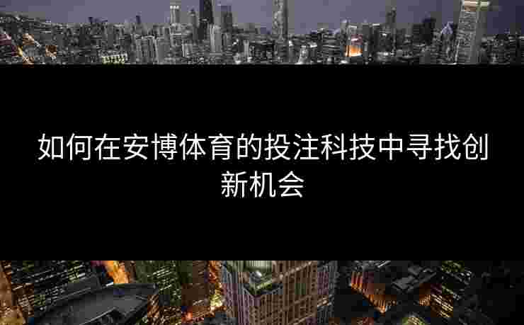 如何在安博体育的投注科技中寻找创新机会
