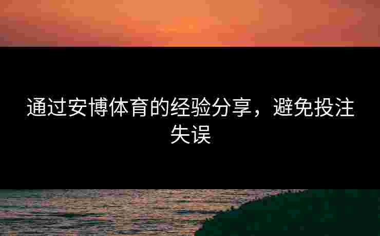 通过安博体育的经验分享，避免投注失误