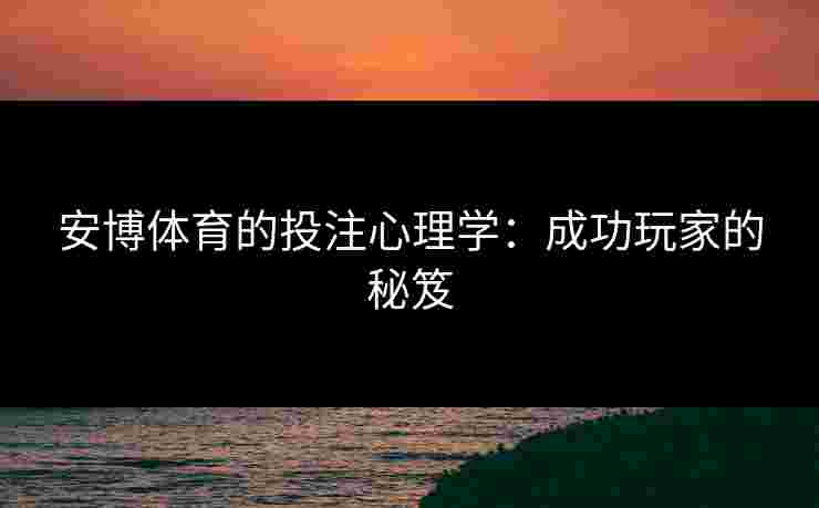 安博体育的投注心理学：成功玩家的秘笈