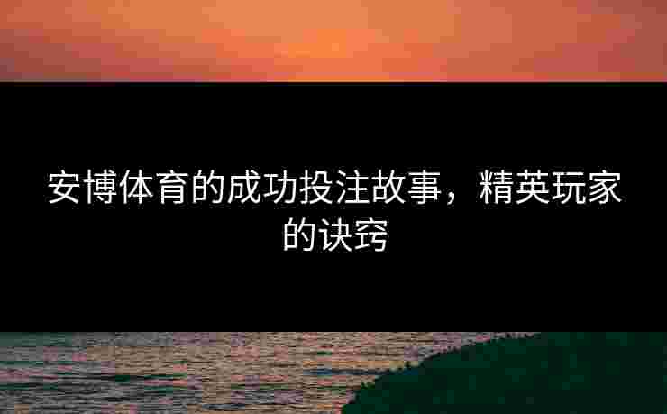 安博体育的成功投注故事，精英玩家的诀窍
