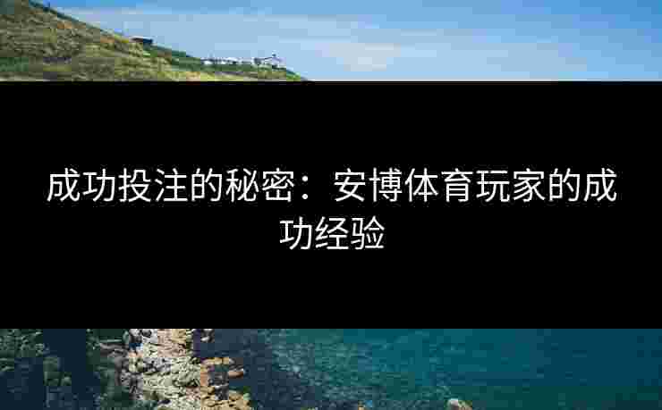 成功投注的秘密：安博体育玩家的成功经验