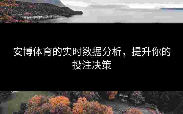 安博体育的实时数据分析，提升你的投注决策