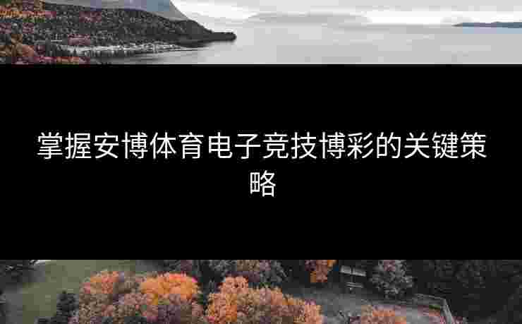 掌握安博体育电子竞技博彩的关键策略