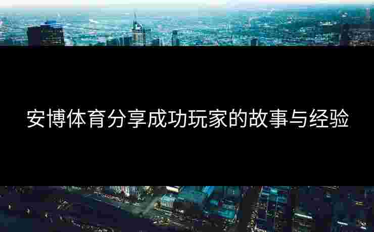 安博体育分享成功玩家的故事与经验