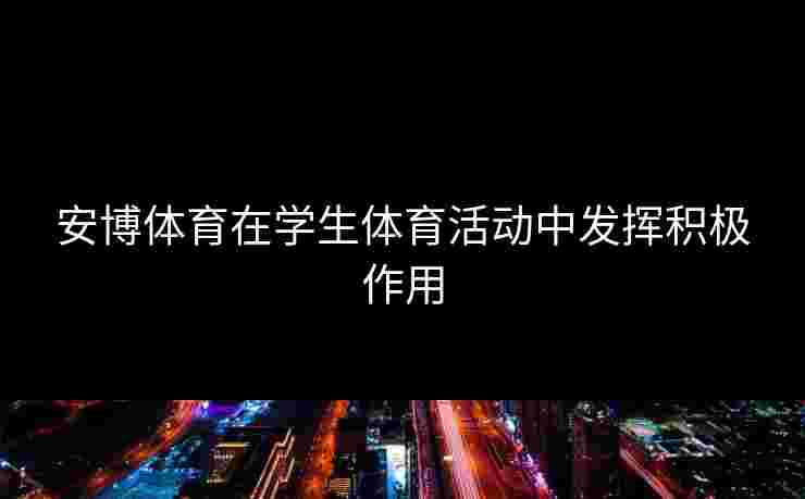 安博体育在学生体育活动中发挥积极作用