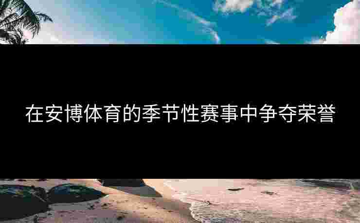 在安博体育的季节性赛事中争夺荣誉