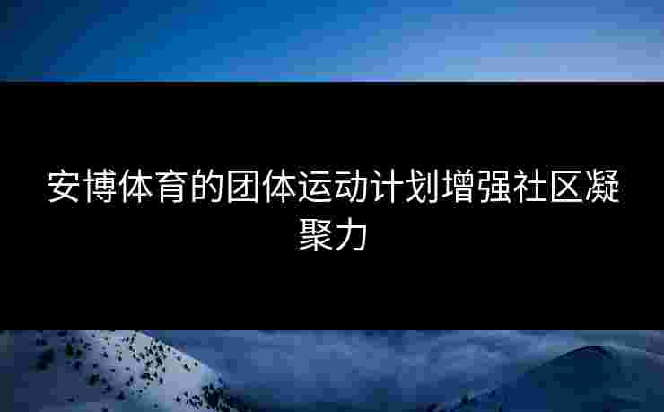 安博体育的团体运动计划增强社区凝聚力