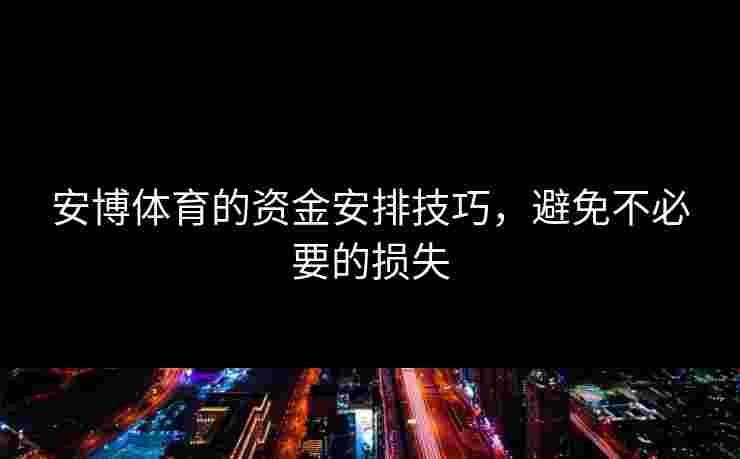 安博体育的资金安排技巧，避免不必要的损失