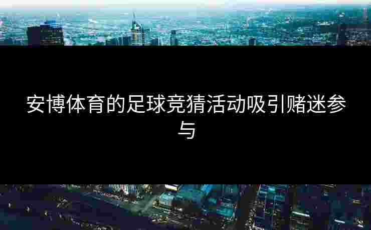 安博体育的足球竞猜活动吸引赌迷参与