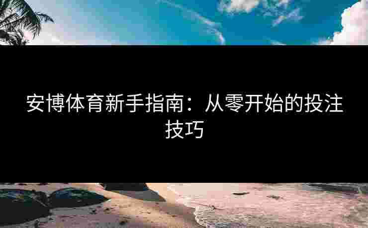安博体育新手指南：从零开始的投注技巧