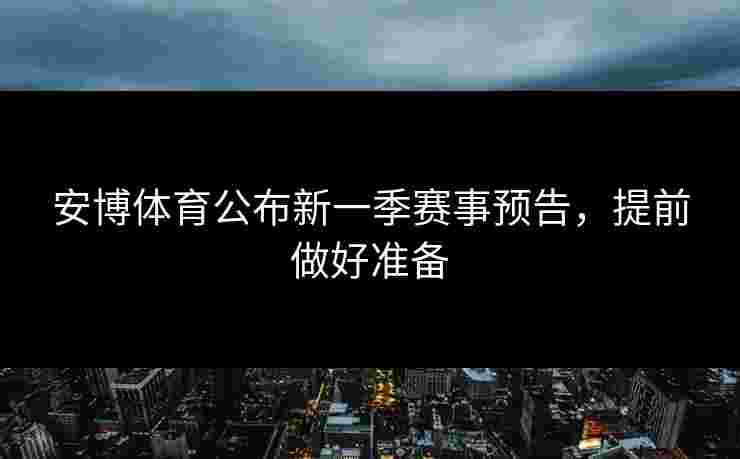 安博体育公布新一季赛事预告，提前做好准备