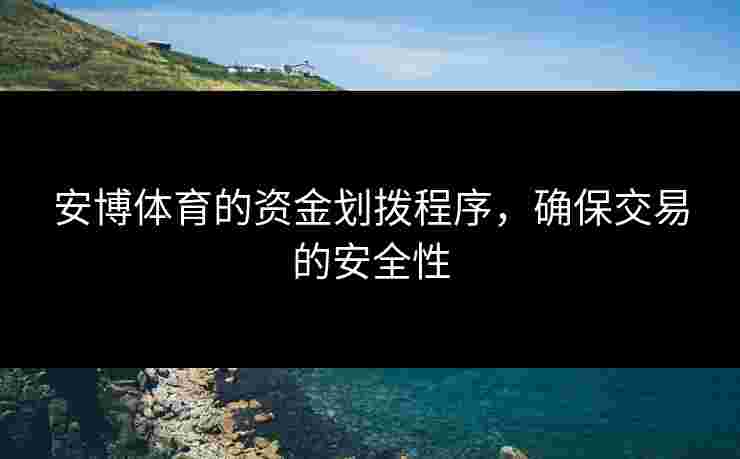 安博体育的资金划拨程序，确保交易的安全性